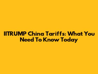 IITRUMP China Tariffs: What You Need To Know Today