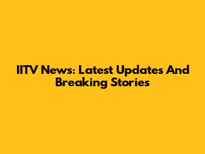 IITV News: Latest Updates And Breaking Stories