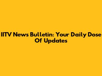 IITV News Bulletin: Your Daily Dose Of Updates