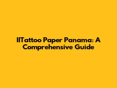 IITattoo Paper Panama: A Comprehensive Guide