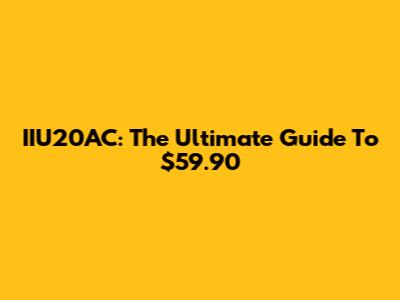 IIU20AC: The Ultimate Guide To $59.90