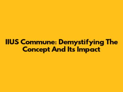 IIUS Commune: Demystifying The Concept And Its Impact