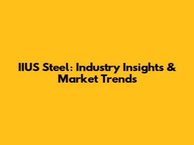 IIUS Steel: Industry Insights & Market Trends