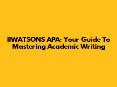 IIWATSONS APA: Your Guide To Mastering Academic Writing