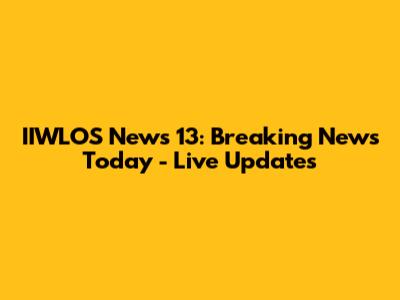 IIWLOS News 13: Breaking News Today - Live Updates