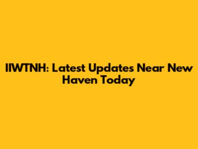 IIWTNH: Latest Updates Near New Haven Today