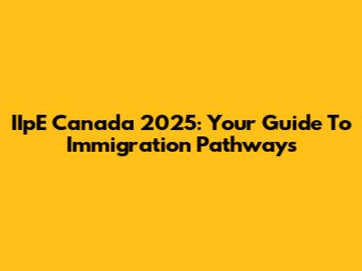 IIpE Canada 2025: Your Guide To Immigration Pathways