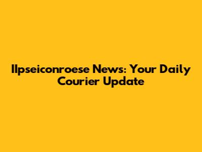 IIpseiconroese News: Your Daily Courier Update