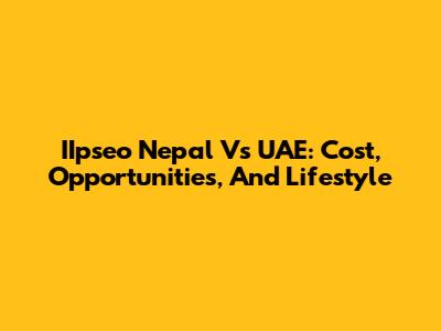 IIpseo Nepal Vs UAE: Cost, Opportunities, And Lifestyle