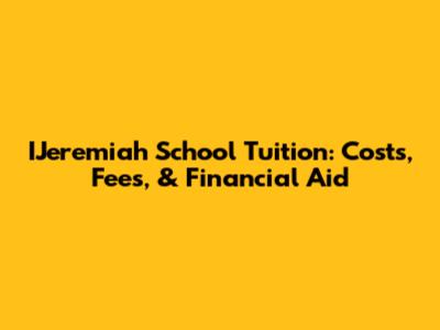 IJeremiah School Tuition: Costs, Fees, & Financial Aid