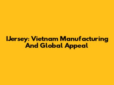 IJersey: Vietnam Manufacturing And Global Appeal