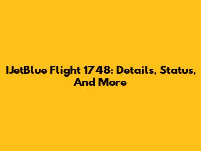 IJetBlue Flight 1748: Details, Status, And More