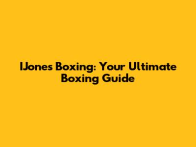 IJones Boxing: Your Ultimate Boxing Guide