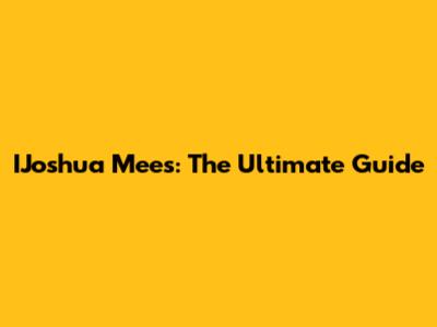 IJoshua Mees: The Ultimate Guide