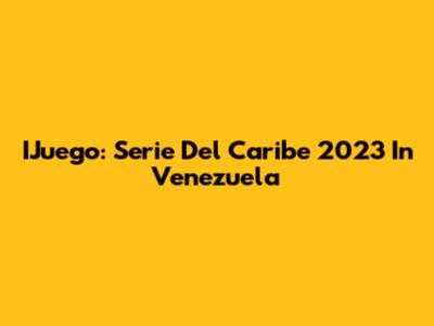 IJuego: Serie Del Caribe 2023 In Venezuela