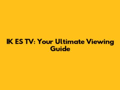 IK ES TV: Your Ultimate Viewing Guide