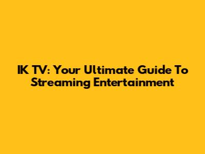 IK TV: Your Ultimate Guide To Streaming Entertainment