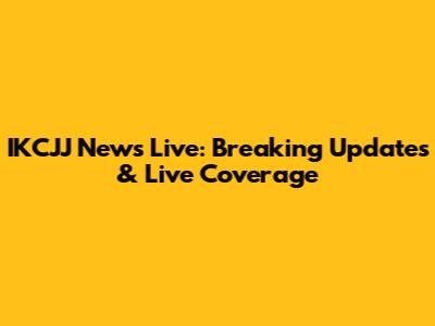 IKCJJ News Live: Breaking Updates & Live Coverage