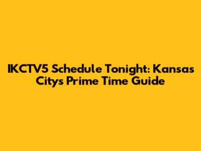 IKCTV5 Schedule Tonight: Kansas City's Prime Time Guide
