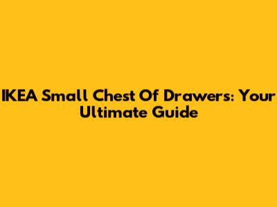 IKEA Small Chest Of Drawers: Your Ultimate Guide