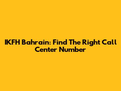 IKFH Bahrain: Find The Right Call Center Number