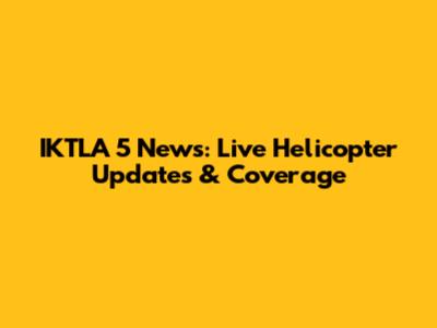IKTLA 5 News: Live Helicopter Updates & Coverage