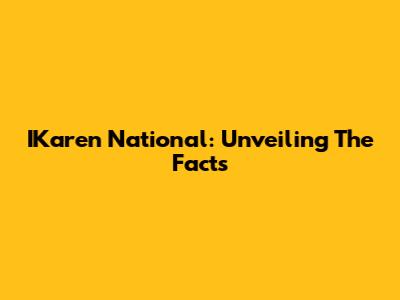 IKaren National: Unveiling The Facts