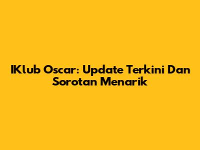 IKlub Oscar: Update Terkini Dan Sorotan Menarik
