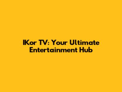 IKor TV: Your Ultimate Entertainment Hub