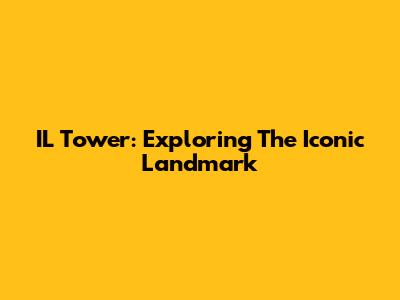 IL Tower: Exploring The Iconic Landmark