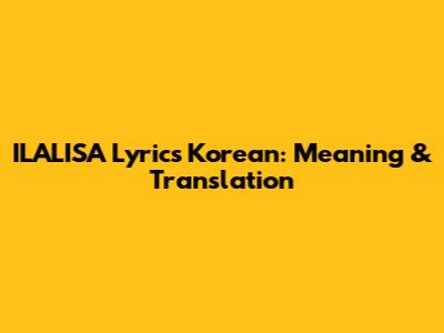 ILALISA Lyrics Korean: Meaning & Translation