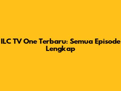 ILC TV One Terbaru: Semua Episode Lengkap