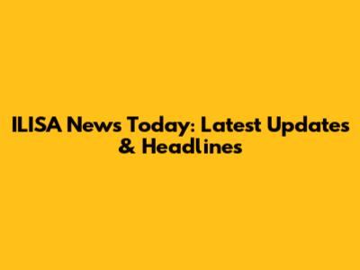 ILISA News Today: Latest Updates & Headlines