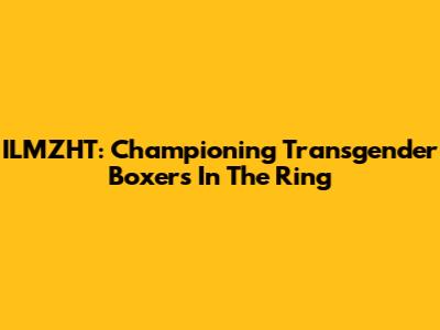 ILMZHT: Championing Transgender Boxers In The Ring