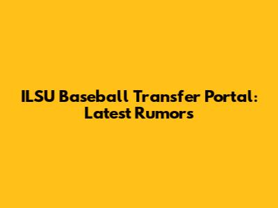 ILSU Baseball Transfer Portal: Latest Rumors