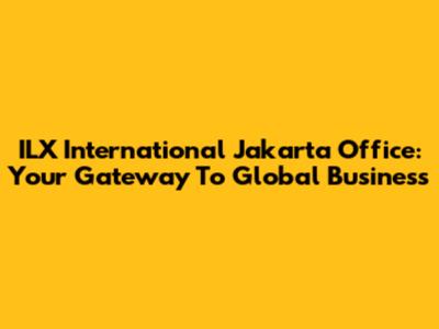 ILX International Jakarta Office: Your Gateway To Global Business