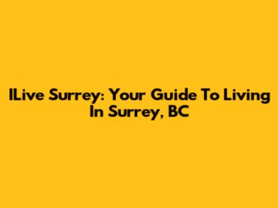 ILive Surrey: Your Guide To Living In Surrey, BC