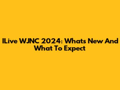 ILive WJNC 2024: What's New And What To Expect
