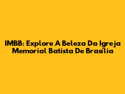 IMBB: Explore A Beleza Da Igreja Memorial Batista De Brasília
