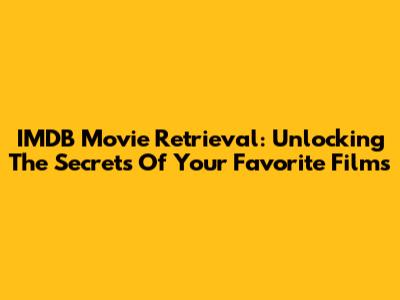 IMDB Movie Retrieval: Unlocking The Secrets Of Your Favorite Films