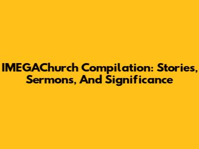 IMEGAChurch Compilation: Stories, Sermons, And Significance
