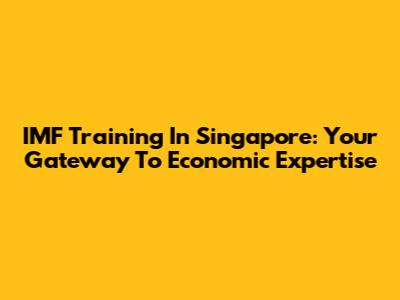 IMF Training In Singapore: Your Gateway To Economic Expertise
