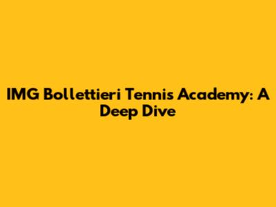IMG Bollettieri Tennis Academy: A Deep Dive