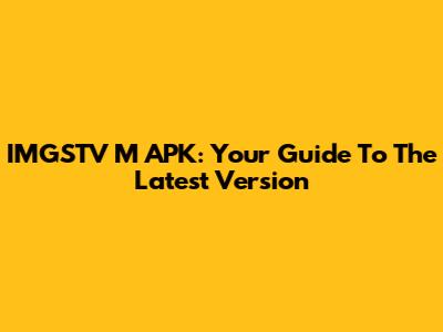 IMGSTV M APK: Your Guide To The Latest Version