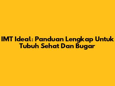 IMT Ideal: Panduan Lengkap Untuk Tubuh Sehat Dan Bugar