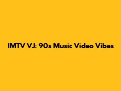 IMTV VJ: 90s Music Video Vibes