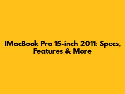 IMacBook Pro 15-inch 2011: Specs, Features & More