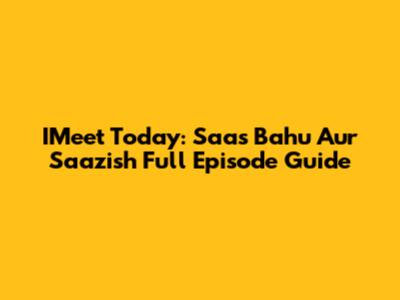IMeet Today: Saas Bahu Aur Saazish Full Episode Guide