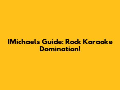 IMichael's Guide: Rock Karaoke Domination!
