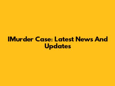IMurder Case: Latest News And Updates